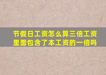 节假日工资怎么算三倍工资里面包含了本工资的一倍吗