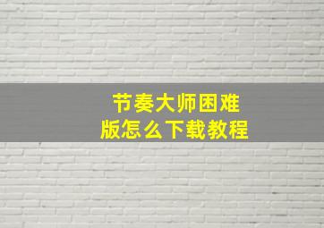 节奏大师困难版怎么下载教程