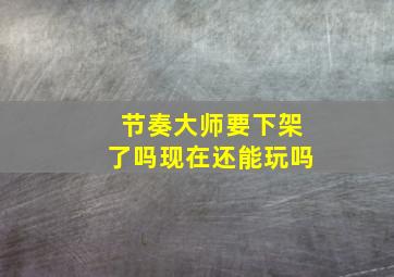 节奏大师要下架了吗现在还能玩吗