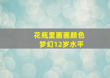 花瓶里画画颜色梦幻12岁水平