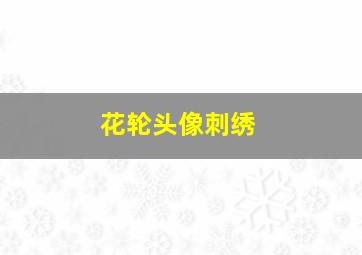 花轮头像刺绣