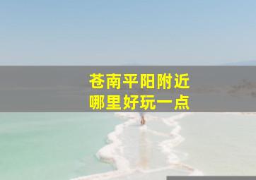 苍南平阳附近哪里好玩一点