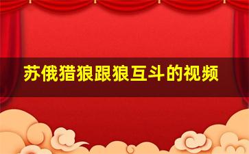 苏俄猎狼跟狼互斗的视频