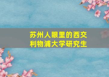 苏州人眼里的西交利物浦大学研究生