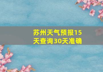 苏州天气预报15天查询30天准确