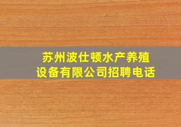 苏州波仕顿水产养殖设备有限公司招聘电话