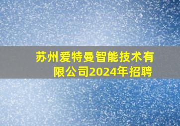 苏州爱特曼智能技术有限公司2024年招聘