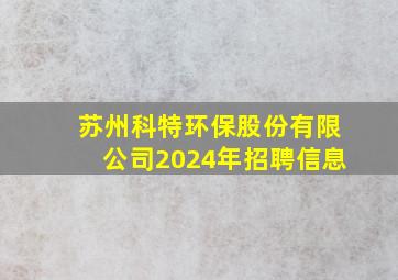 苏州科特环保股份有限公司2024年招聘信息