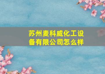 苏州麦科威化工设备有限公司怎么样