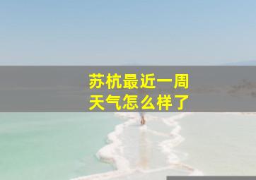 苏杭最近一周天气怎么样了