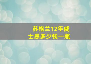 苏格兰12年威士忌多少钱一瓶