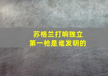 苏格兰打响独立第一枪是谁发明的