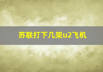 苏联打下几架u2飞机