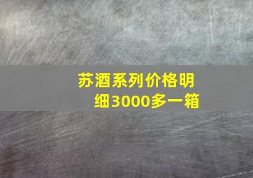 苏酒系列价格明细3000多一箱