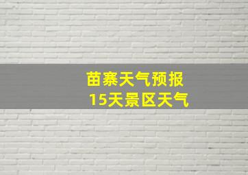 苗寨天气预报15天景区天气