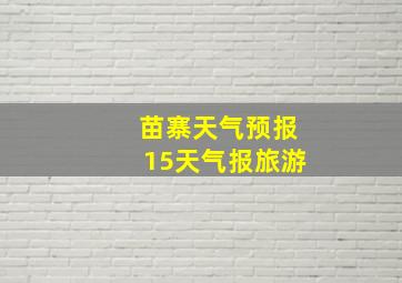 苗寨天气预报15天气报旅游