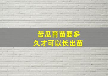 苦瓜育苗要多久才可以长出苗