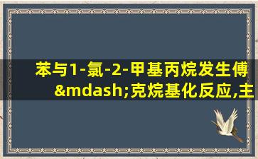 苯与1-氯-2-甲基丙烷发生傅—克烷基化反应,主要产物为