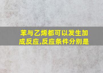 苯与乙烯都可以发生加成反应,反应条件分别是