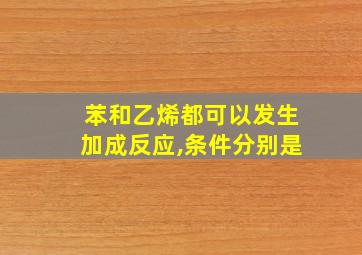 苯和乙烯都可以发生加成反应,条件分别是