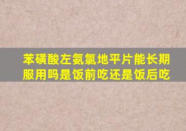 苯磺酸左氨氯地平片能长期服用吗是饭前吃还是饭后吃