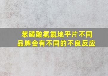 苯磺酸氨氯地平片不同品牌会有不同的不良反应