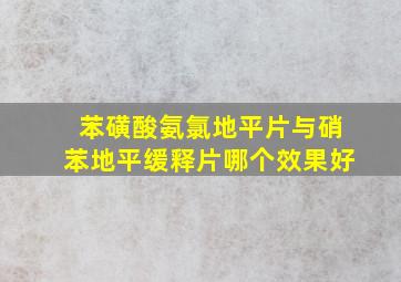 苯磺酸氨氯地平片与硝苯地平缓释片哪个效果好