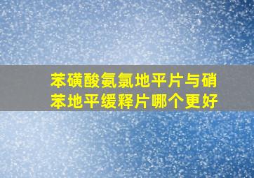 苯磺酸氨氯地平片与硝苯地平缓释片哪个更好