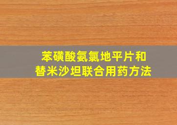 苯磺酸氨氯地平片和替米沙坦联合用药方法