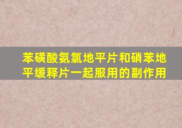 苯磺酸氨氯地平片和硝苯地平缓释片一起服用的副作用