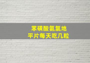 苯磺酸氨氯地平片每天吃几粒