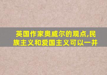 英国作家奥威尔的观点,民族主义和爱国主义可以一并