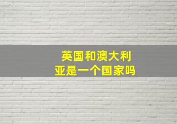 英国和澳大利亚是一个国家吗