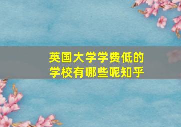 英国大学学费低的学校有哪些呢知乎