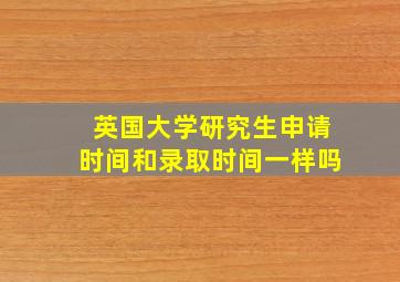 英国大学研究生申请时间和录取时间一样吗