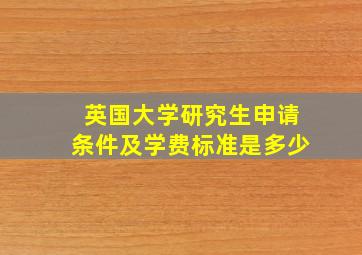 英国大学研究生申请条件及学费标准是多少