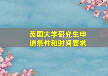 英国大学研究生申请条件和时间要求