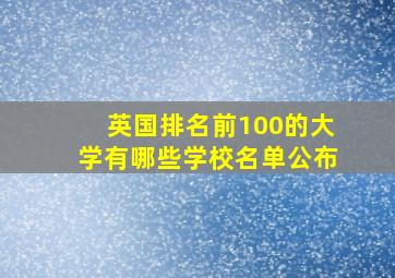 英国排名前100的大学有哪些学校名单公布