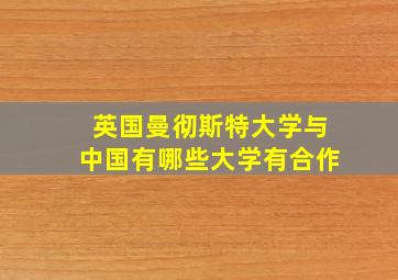 英国曼彻斯特大学与中国有哪些大学有合作