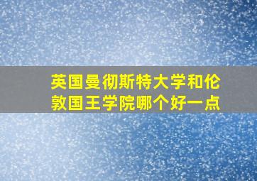 英国曼彻斯特大学和伦敦国王学院哪个好一点