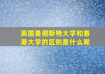 英国曼彻斯特大学和香港大学的区别是什么呢