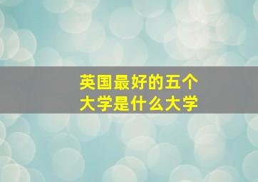 英国最好的五个大学是什么大学