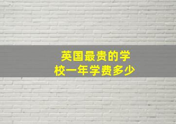 英国最贵的学校一年学费多少