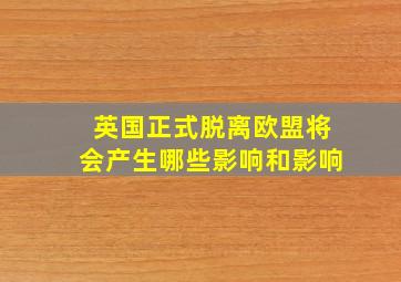 英国正式脱离欧盟将会产生哪些影响和影响