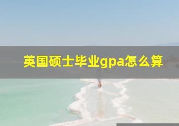 英国硕士毕业gpa怎么算