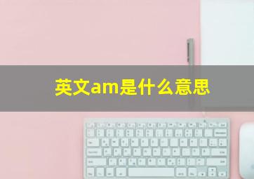 英文am是什么意思