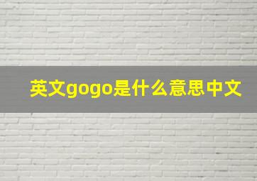 英文gogo是什么意思中文