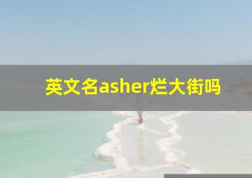 英文名asher烂大街吗