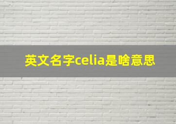 英文名字celia是啥意思