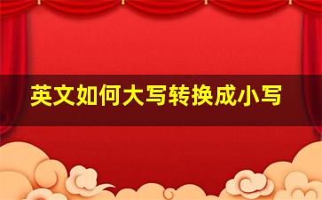 英文如何大写转换成小写